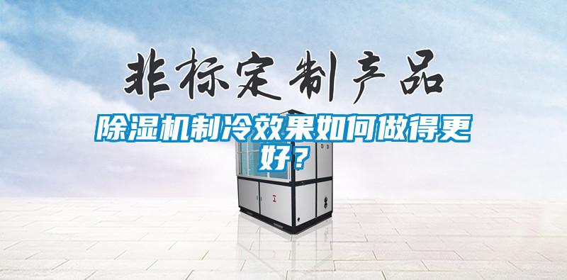 除濕機(jī)制冷效果如何做得更好？