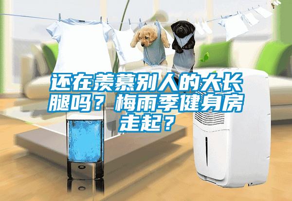 還在羨慕別人的大長腿嗎？梅雨季健身房走起？