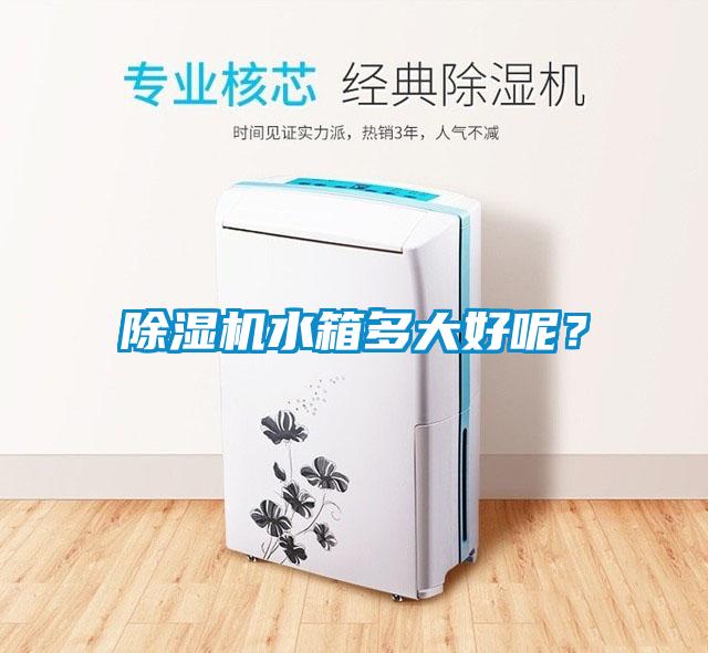 除濕機(jī)水箱多大好呢？