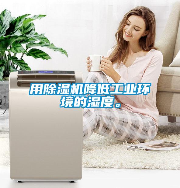 用除濕機降低工業(yè)環(huán)境的濕度。