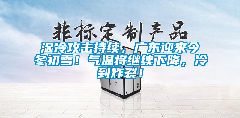 濕冷攻擊持續(xù)，廣東迎來今冬初雪！氣溫將繼續(xù)下降，冷到炸裂！