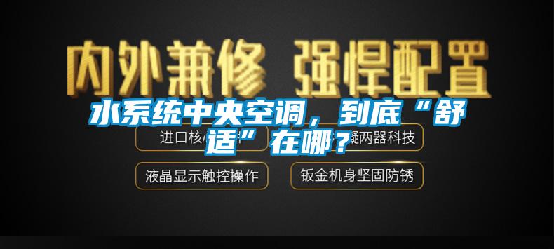 水系統(tǒng)中央空調(diào)，到底“舒適”在哪？