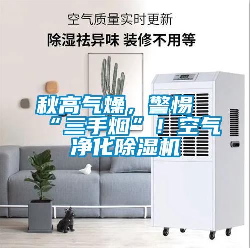 秋高氣燥，警惕“三手煙”！空氣凈化除濕機(jī)