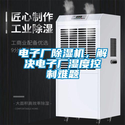 電子廠除濕機(jī)，解決電子廠濕度控制難題