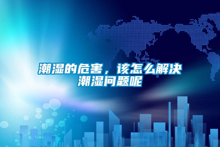 潮濕的危害，該怎么解決潮濕問題呢