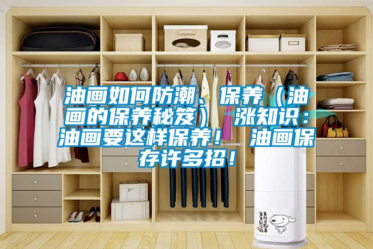 油畫如何防潮、保養(yǎng)（油畫的保養(yǎng)秘笈） 漲知識：油畫要這樣保養(yǎng)！ 油畫保存許多招！