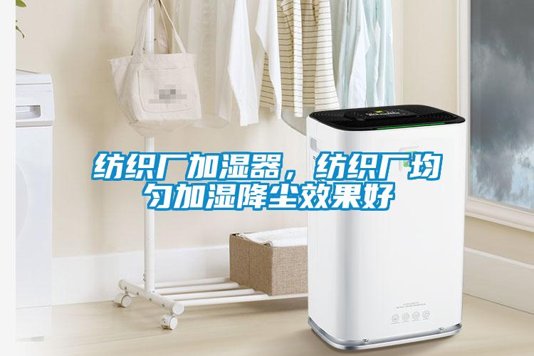 紡織廠加濕器，紡織廠均勻加濕降塵效果好