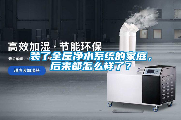裝了全屋凈水系統(tǒng)的家庭，后來(lái)都怎么樣了？