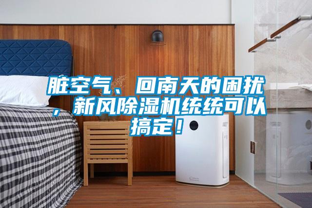 臟空氣、回南天的困擾，新風(fēng)除濕機(jī)統(tǒng)統(tǒng)可以搞定！