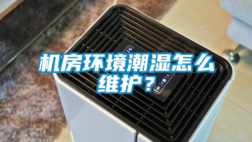 機(jī)房環(huán)境潮濕怎么維護(hù)？