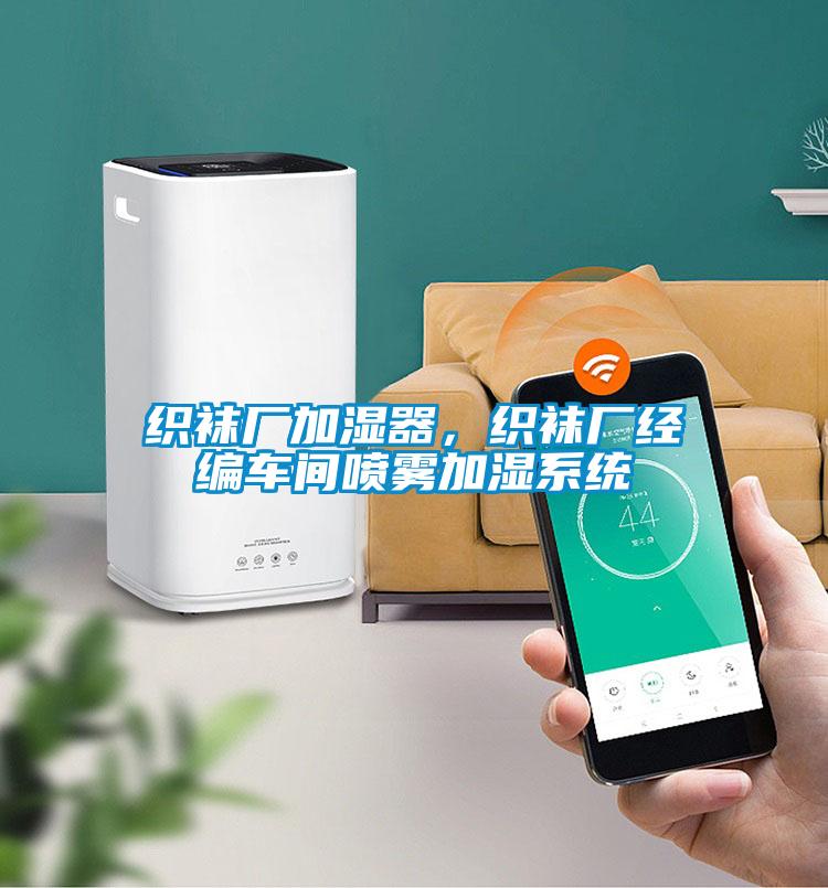 織襪廠加濕器，織襪廠經(jīng)編車間噴霧加濕系統(tǒng)