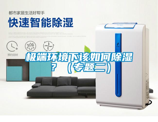 極端環(huán)境下該如何除濕？（專題二）