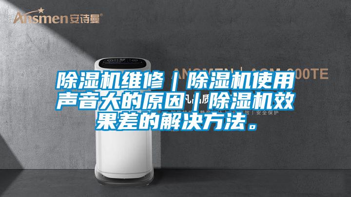 除濕機(jī)維修｜除濕機(jī)使用聲音大的原因｜除濕機(jī)效果差的解決方法。