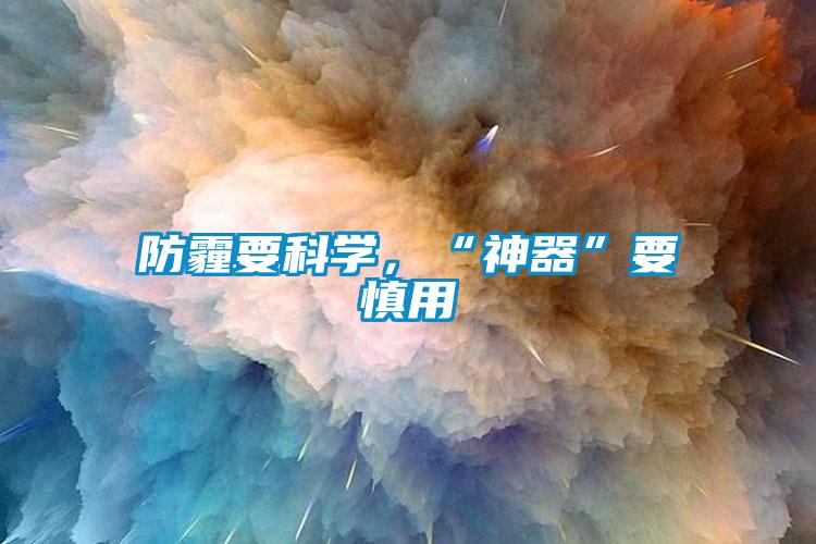 防霾要科學(xué)，“神器”要慎用
