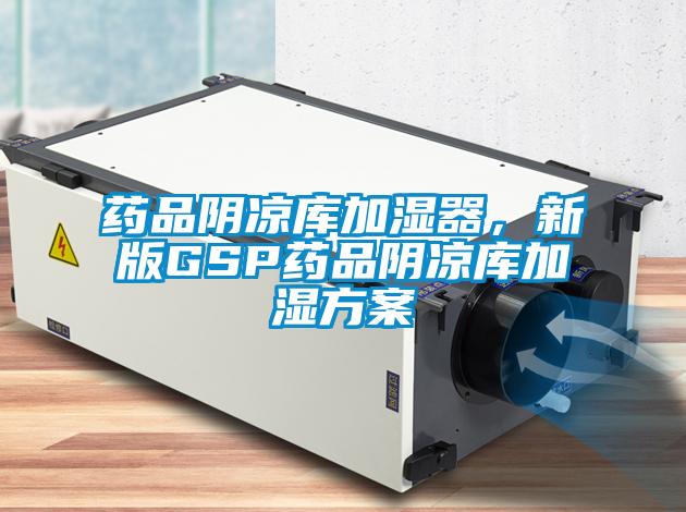藥品陰涼庫加濕器，新版GSP藥品陰涼庫加濕方案