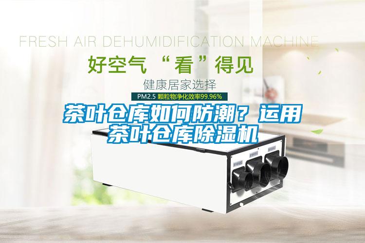 茶葉倉(cāng)庫(kù)如何防潮？運(yùn)用茶葉倉(cāng)庫(kù)除濕機(jī)