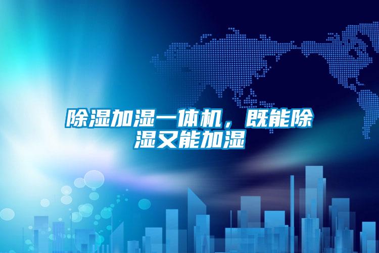除濕加濕一體機(jī)，既能除濕又能加濕