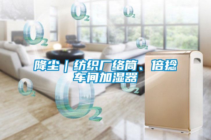 降塵｜紡織廠絡(luò)筒、倍捻車(chē)間加濕器