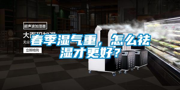 春季濕氣重，怎么祛濕才更好？