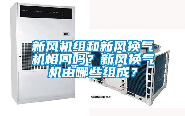 新風(fēng)機(jī)組和新風(fēng)換氣機(jī)相同嗎？新風(fēng)換氣機(jī)由哪些組成？