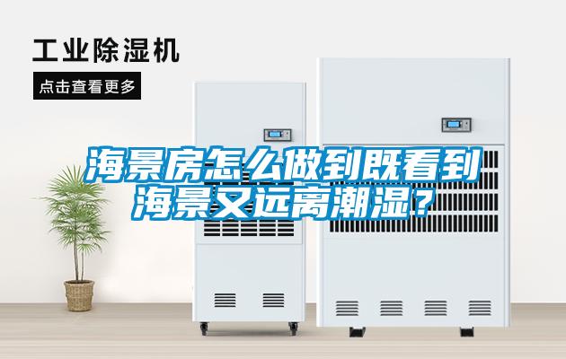 海景房怎么做到既看到海景又遠(yuǎn)離潮濕？