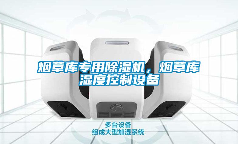 煙草庫專用除濕機(jī)，煙草庫濕度控制設(shè)備
