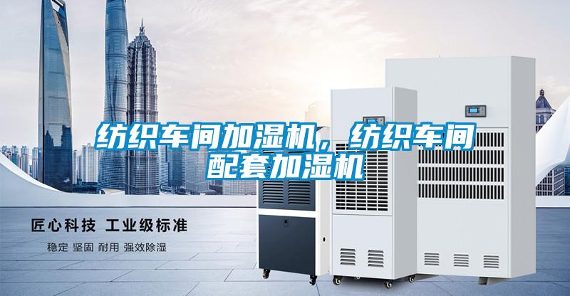 紡織車間加濕機，紡織車間配套加濕機