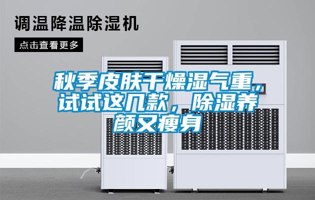 秋季皮膚干燥濕氣重，試試這幾款，除濕養(yǎng)顏又瘦身