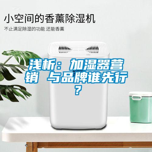 淺析：加濕器營(yíng)銷 與品牌誰先行？