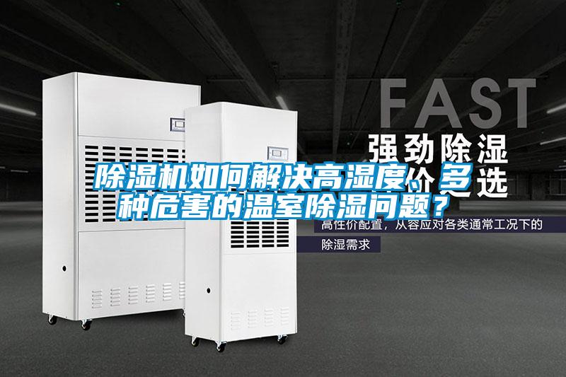 除濕機(jī)如何解決高濕度、多種危害的溫室除濕問題？