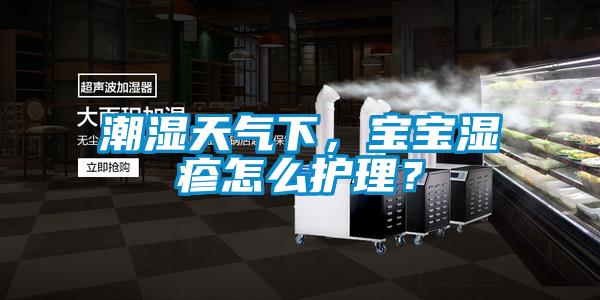潮濕天氣下，寶寶濕疹怎么護(hù)理？