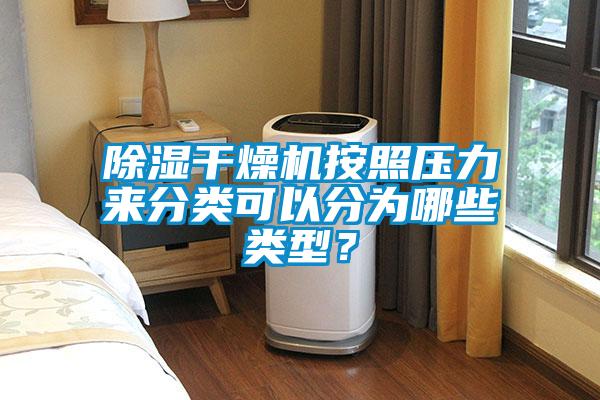 除濕干燥機按照壓力來分類可以分為哪些類型？