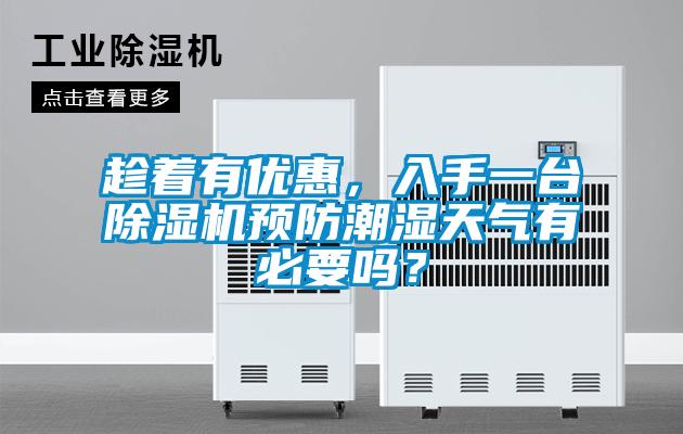 趁著有優(yōu)惠，入手一臺除濕機預(yù)防潮濕天氣有必要嗎？
