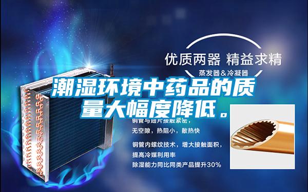 潮濕環(huán)境中藥品的質(zhì)量大幅度降低。