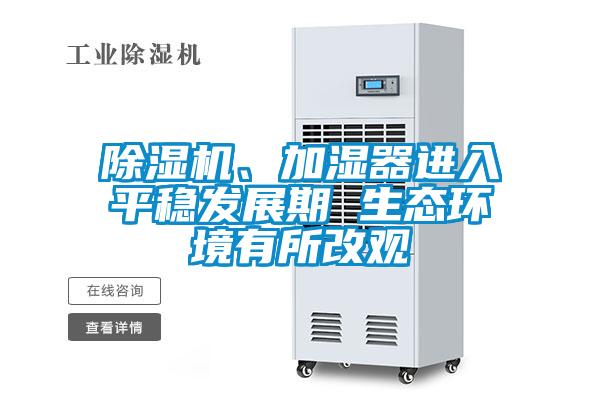 除濕機、加濕器進入平穩(wěn)發(fā)展期 生態(tài)環(huán)境有所改觀