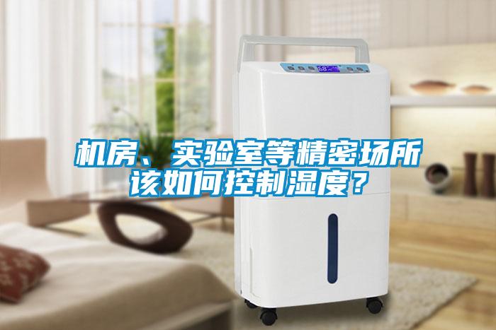 機(jī)房、實(shí)驗(yàn)室等精密場(chǎng)所該如何控制濕度？