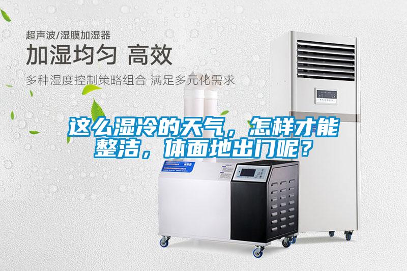 這么濕冷的天氣，怎樣才能整潔，體面地出門呢？