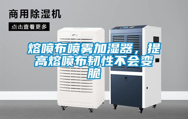 熔噴布噴霧加濕器，提高熔噴布韌性不會(huì)變脆