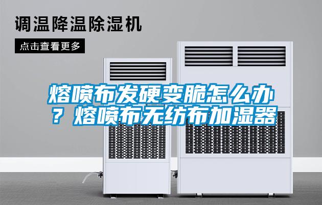 熔噴布發(fā)硬變脆怎么辦？熔噴布無紡布加濕器