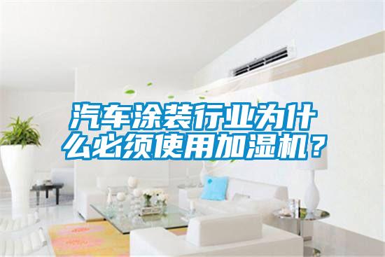 汽車涂裝行業(yè)為什么必須使用加濕機？