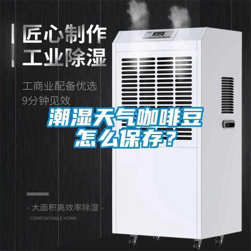 潮濕天氣咖啡豆怎么保存？