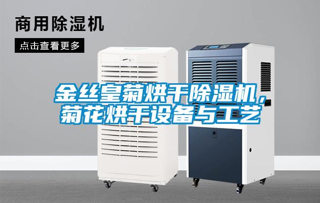 金絲皇菊烘干除濕機(jī)，菊花烘干設(shè)備與工藝