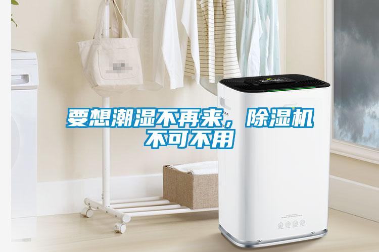 要想潮濕不再來，除濕機不可不用