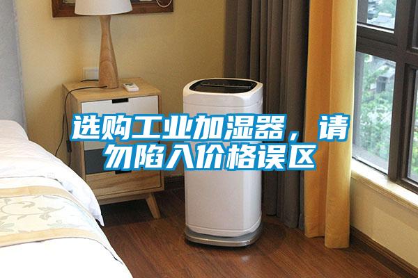 選購工業(yè)加濕器，請勿陷入價格誤區(qū)