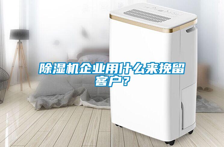 除濕機(jī)企業(yè)用什么來(lái)挽留客戶？