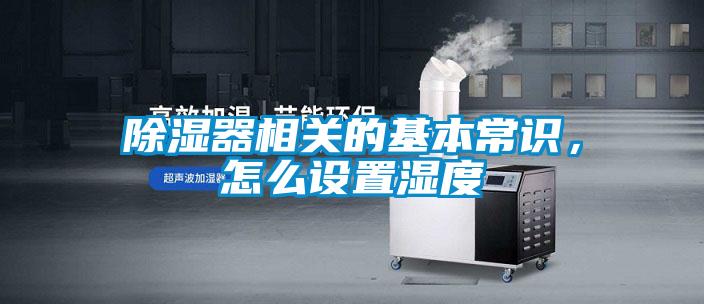 除濕器相關(guān)的基本常識，怎么設(shè)置濕度