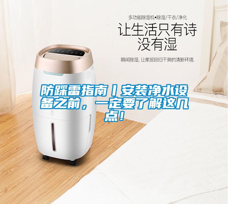 防踩雷指南丨安裝凈水設(shè)備之前，一定要了解這幾點(diǎn)！