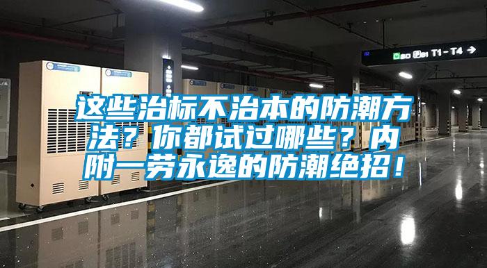 這些治標(biāo)不治本的防潮方法？你都試過(guò)哪些？?jī)?nèi)附一勞永逸的防潮絕招！