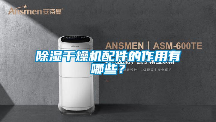 除濕干燥機配件的作用有哪些？