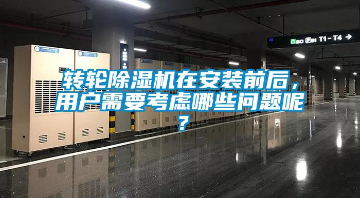 轉(zhuǎn)輪除濕機(jī)在安裝前后，用戶需要考慮哪些問題呢？
